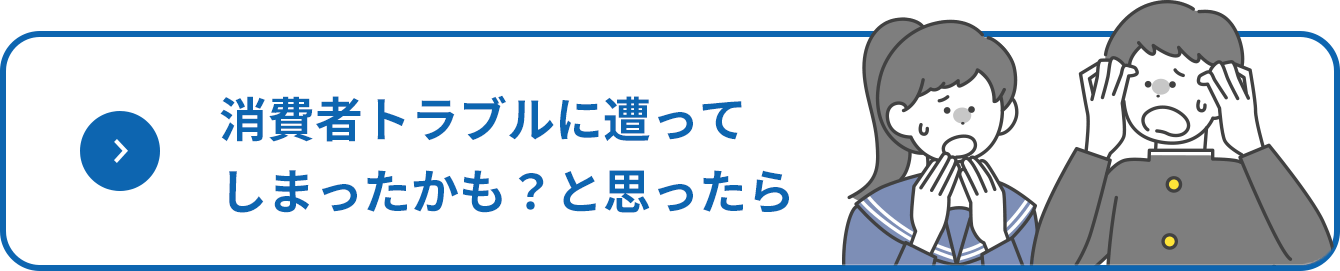 消費者トラブルに遭ってしまったかも？と思ったら