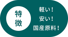 特徴 軽い!安い!国産原料!