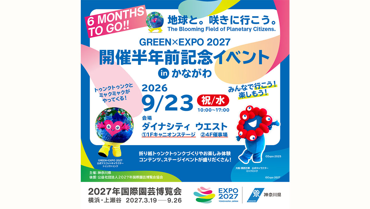 6 MONTHS TO GO!! GREEN×EXPO 2027 開催半年前記念イベント in かながわ 2026 9/23 祝/水 10:00~17:00 会場 ダイナシティ ウエスト ①1Fキャニオンステージ ②4F催事場