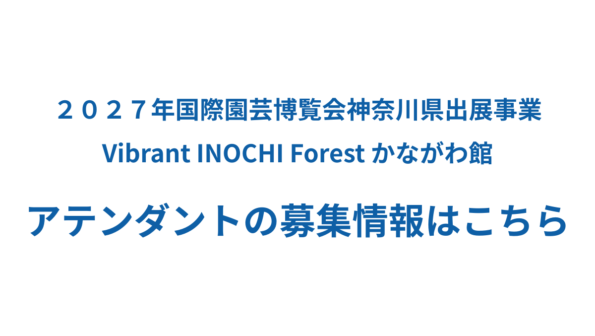 2027年国際園芸博覧会神奈川県出展事業 Vibrant INOCHI Forest かながわ館 アテンダントの募集情報はこちら