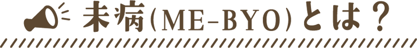 未病（ME-BYO）とは？