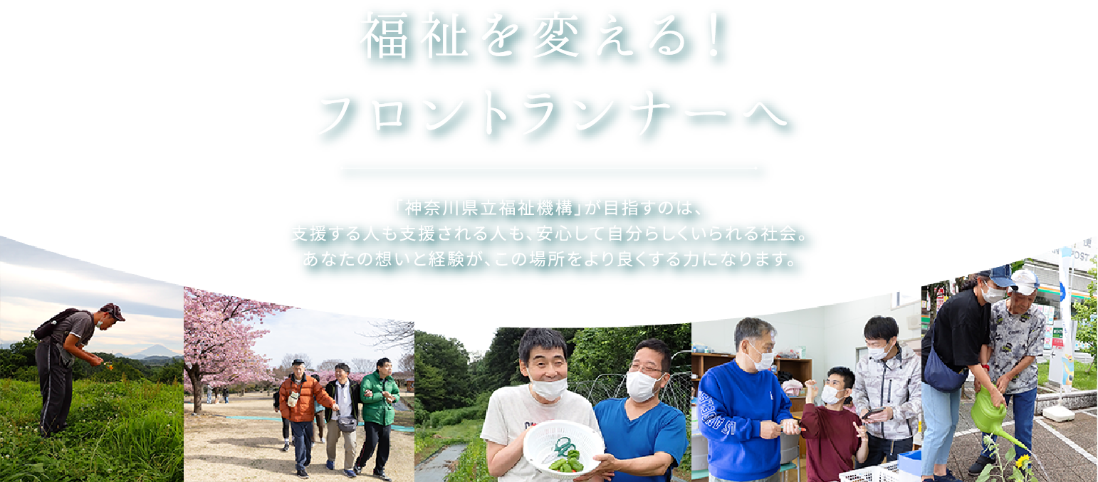 福祉を変える！フロントランナーへ「神奈川県立福祉機構」が目指すのは、支援する人も支援される人も、安心して自分らしくいられる社会。あなたの想いと経験が、この場所をより良くする力になります。