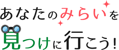 あなたのみらいを見つけに行こう！