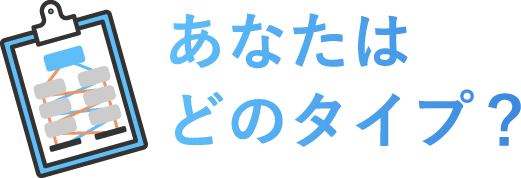 あなたはどのタイプ？