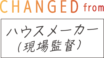CHANGED from ハウスメーカー（現場監督）