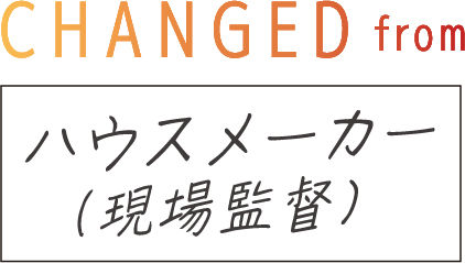 CHANGED from ハウスメーカー（現場監督）