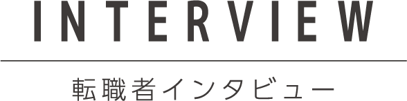 INTERVIEW 転職者インタビュー