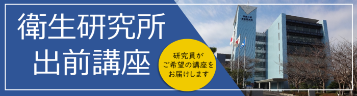 衛生研究所出前講座　研究員がご希望の講座をお届けします