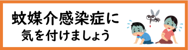 蚊媒介感染症に気をつけて