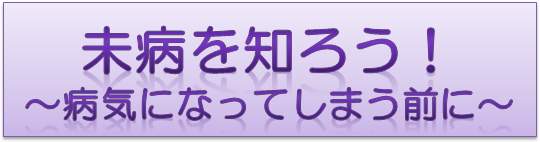 未病を知ろう！～病気になってしまう前に～