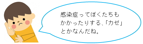 感染症ってぼくたちもかかったりする、「カゼ」とかなんだね。