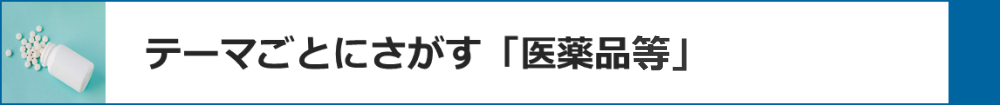 テーマごとにさがす「医薬品等」