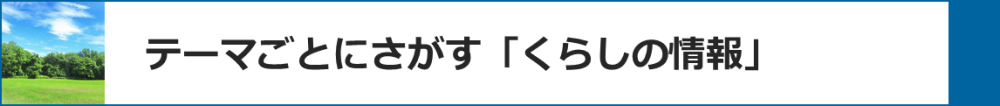 テーマごとにさがす「くらしの情報」