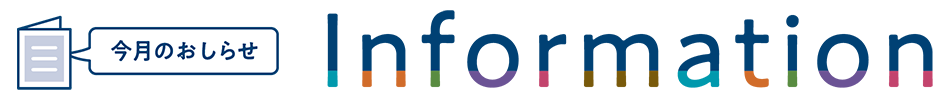 今月のおしらせ&nbsp;Information