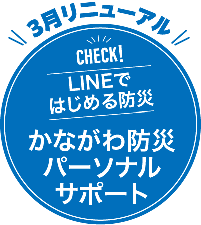 3月リニューアル&emsp;CHECK！LINEではじめる防災&emsp;かながわ防災パーソナルサポート